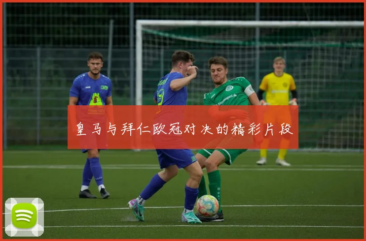 皇马与拜仁欧冠对决的精彩片段