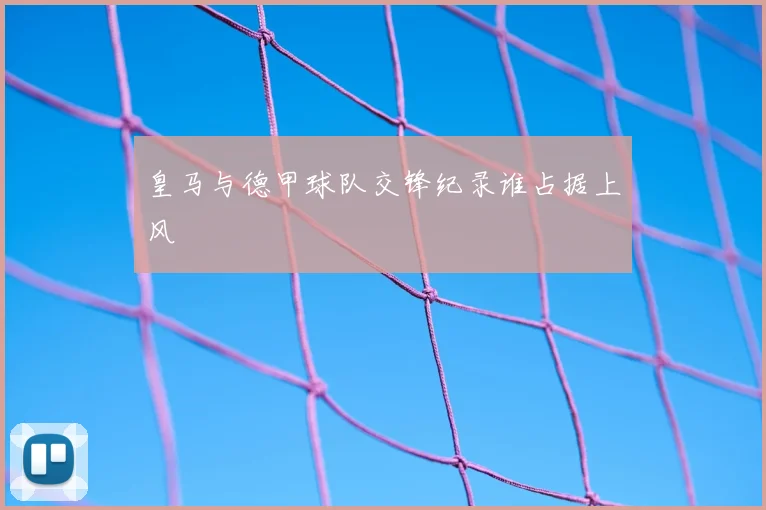 皇马与德甲球队交锋纪录谁占据上风