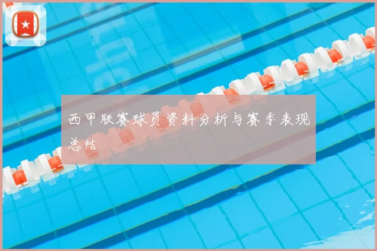 西甲联赛球员资料分析与赛季表现总结