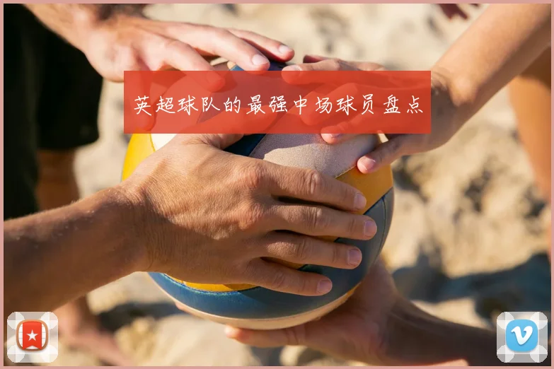 英超球队的最强中场球员盘点