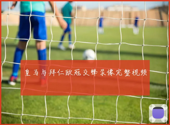 皇马与拜仁欧冠交锋录像完整视频