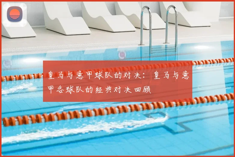 皇马与意甲球队的对决:皇马与意甲各球队的经典对决回顾