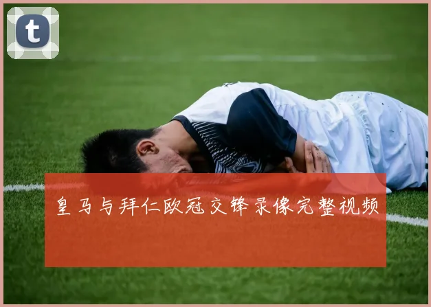 皇马与拜仁欧冠交锋录像完整视频